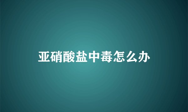 亚硝酸盐中毒怎么办