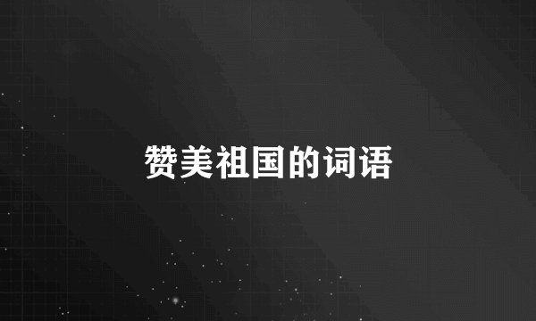 赞美祖国的词语