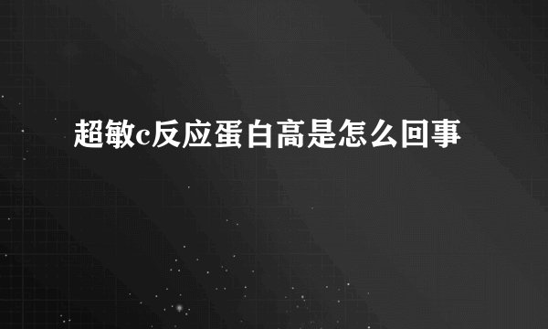 超敏c反应蛋白高是怎么回事