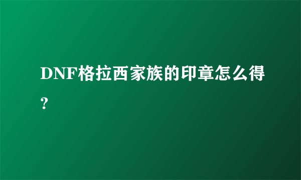 DNF格拉西家族的印章怎么得?