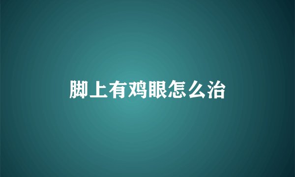 脚上有鸡眼怎么治