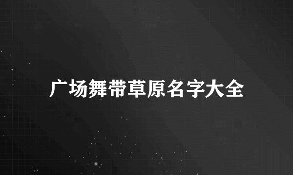 广场舞带草原名字大全