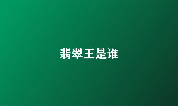 翡翠王是谁