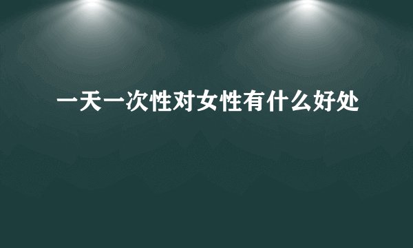 一天一次性对女性有什么好处