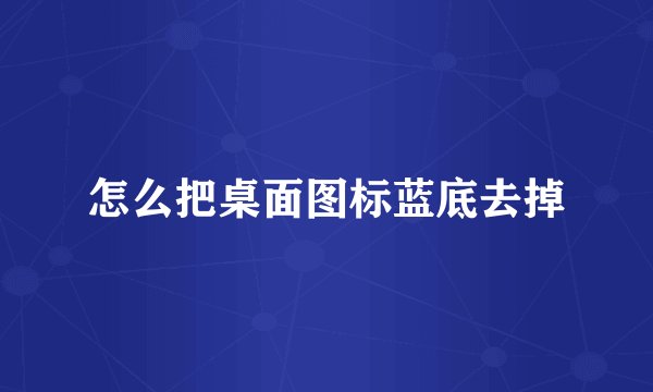 怎么把桌面图标蓝底去掉