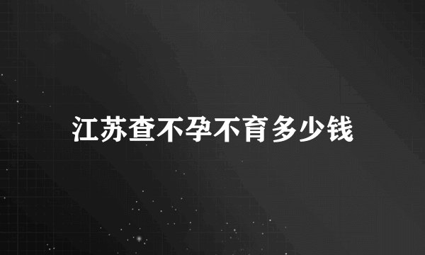 江苏查不孕不育多少钱