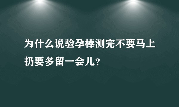 为什么说验孕棒测完不要马上扔要多留一会儿？