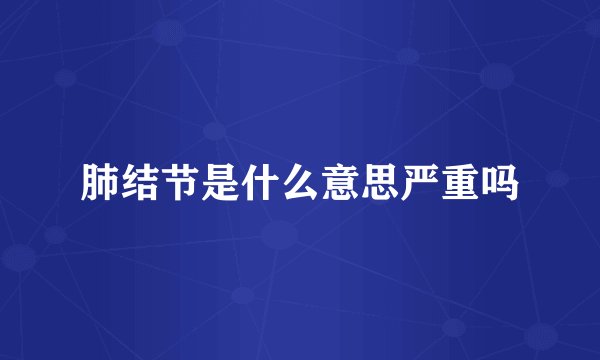 肺结节是什么意思严重吗
