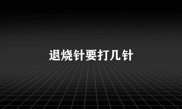退烧针要打几针