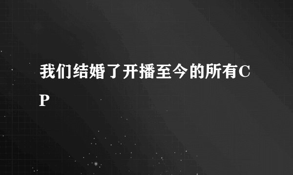 我们结婚了开播至今的所有CP