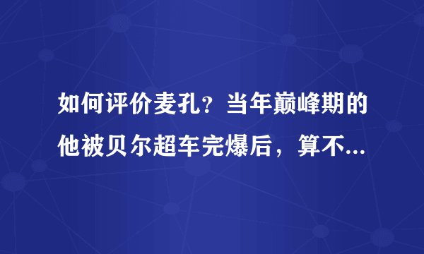 如何评价麦孔？当年巅峰期的他被贝尔超车完爆后，算不算职业生涯开始走下坡路了？