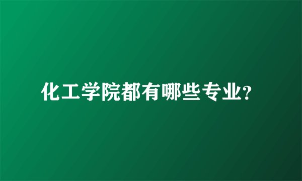 化工学院都有哪些专业？