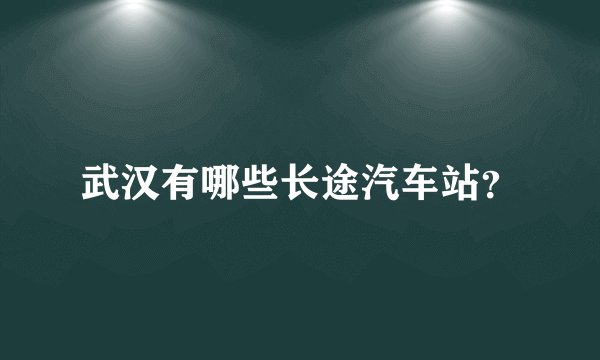 武汉有哪些长途汽车站？
