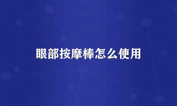 眼部按摩棒怎么使用
