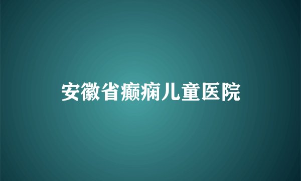 安徽省癫痫儿童医院
