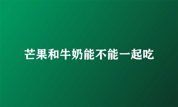 芒果和牛奶能不能一起吃