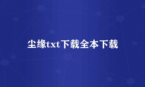尘缘txt下载全本下载