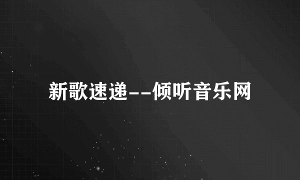 新歌速递--倾听音乐网
