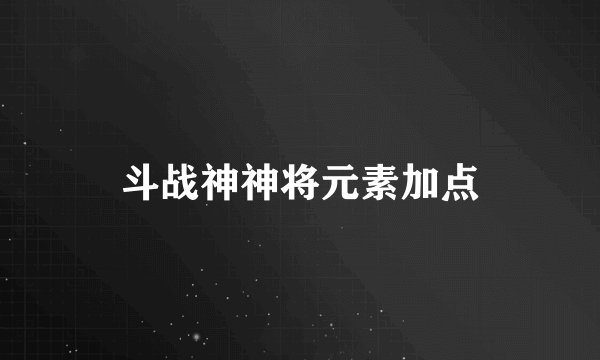 斗战神神将元素加点