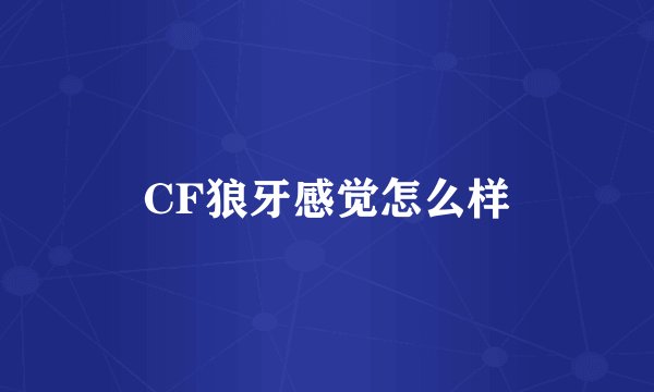 CF狼牙感觉怎么样