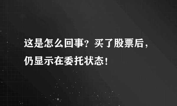 这是怎么回事？买了股票后，仍显示在委托状态！