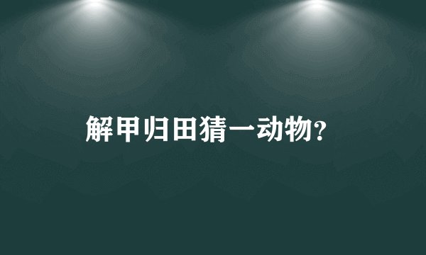 解甲归田猜一动物？