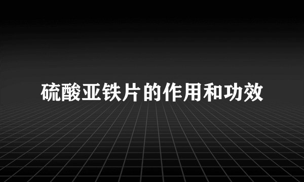 硫酸亚铁片的作用和功效