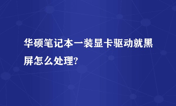 华硕笔记本一装显卡驱动就黑屏怎么处理?