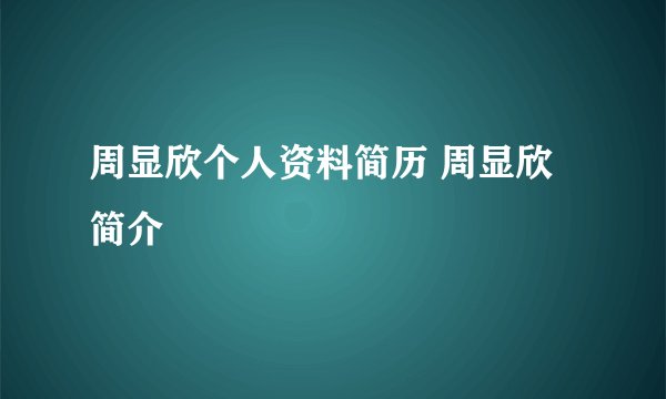 周显欣个人资料简历 周显欣简介