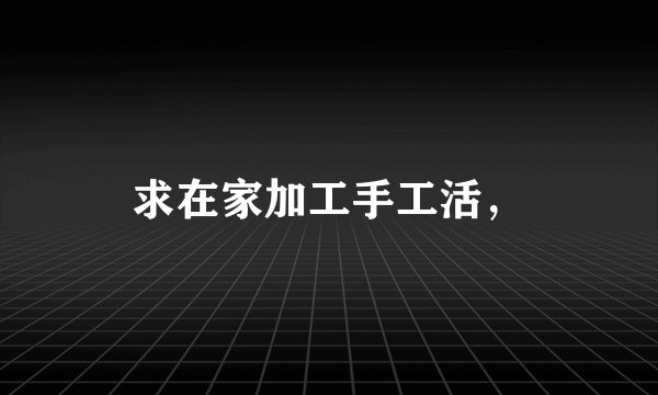 求在家加工手工活，