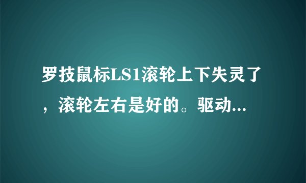罗技鼠标LS1滚轮上下失灵了，滚轮左右是好的。驱动程序我也安装了。不知道什么原因,求高手帮助。