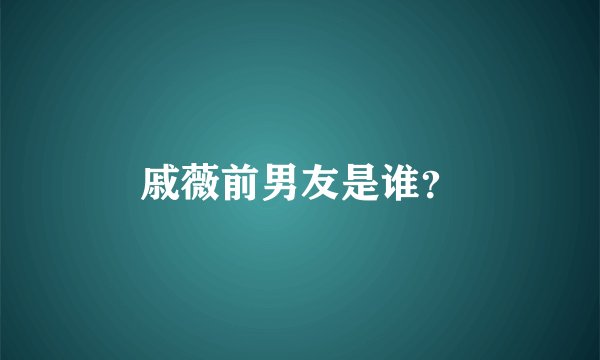 戚薇前男友是谁？