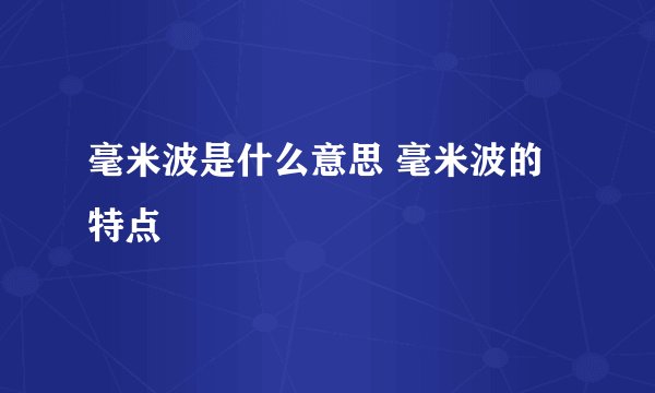 毫米波是什么意思 毫米波的特点