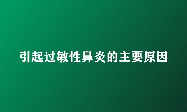 引起过敏性鼻炎的主要原因