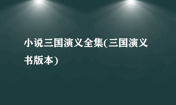 小说三国演义全集(三国演义书版本)