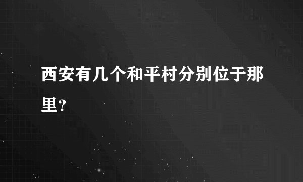 西安有几个和平村分别位于那里？