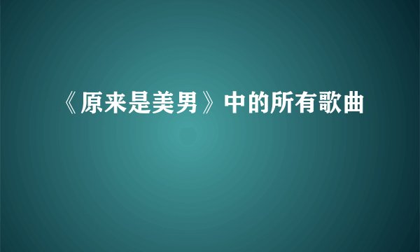 《原来是美男》中的所有歌曲