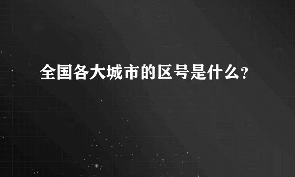全国各大城市的区号是什么？