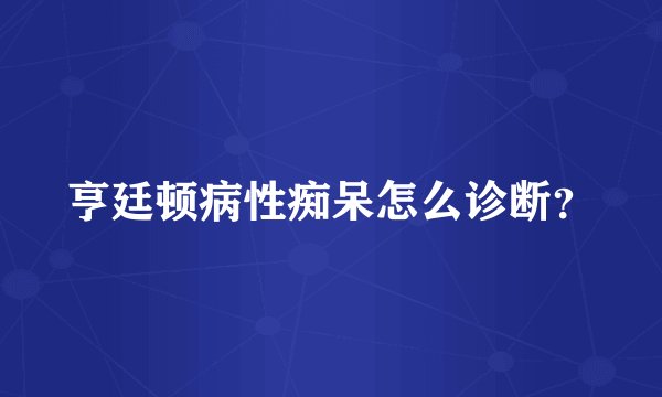 亨廷顿病性痴呆怎么诊断？