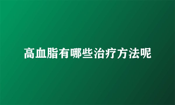 高血脂有哪些治疗方法呢