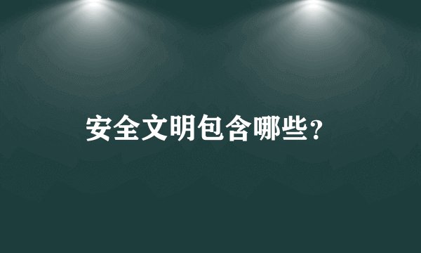 安全文明包含哪些？