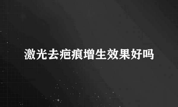 激光去疤痕增生效果好吗