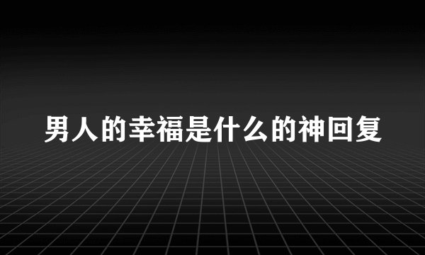 男人的幸福是什么的神回复