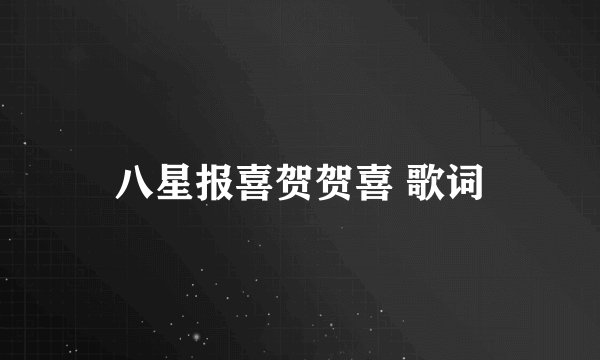 八星报喜贺贺喜 歌词