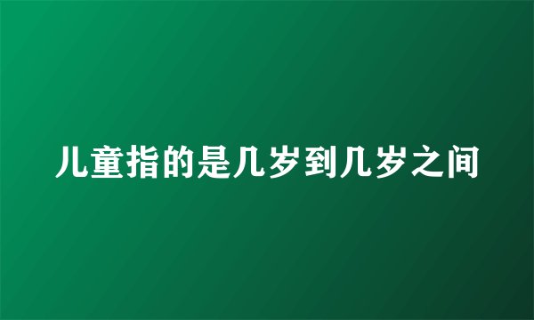 儿童指的是几岁到几岁之间