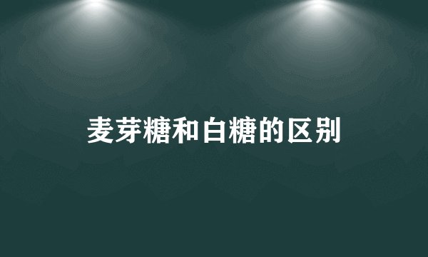 麦芽糖和白糖的区别