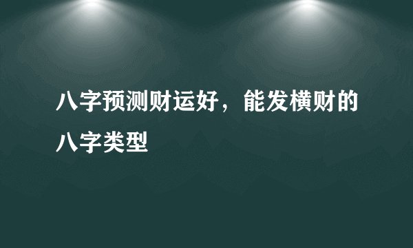 八字预测财运好，能发横财的八字类型