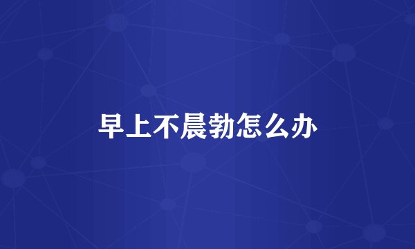 早上不晨勃怎么办