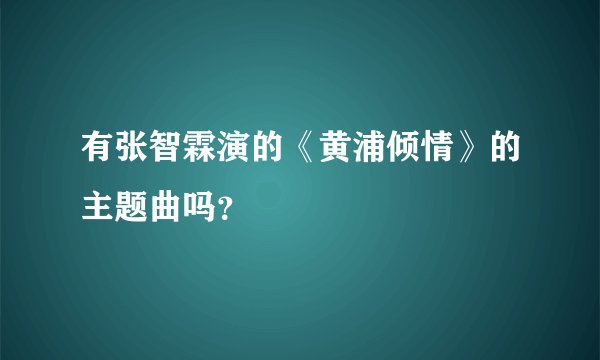 有张智霖演的《黄浦倾情》的主题曲吗？