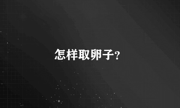 怎样取卵子？